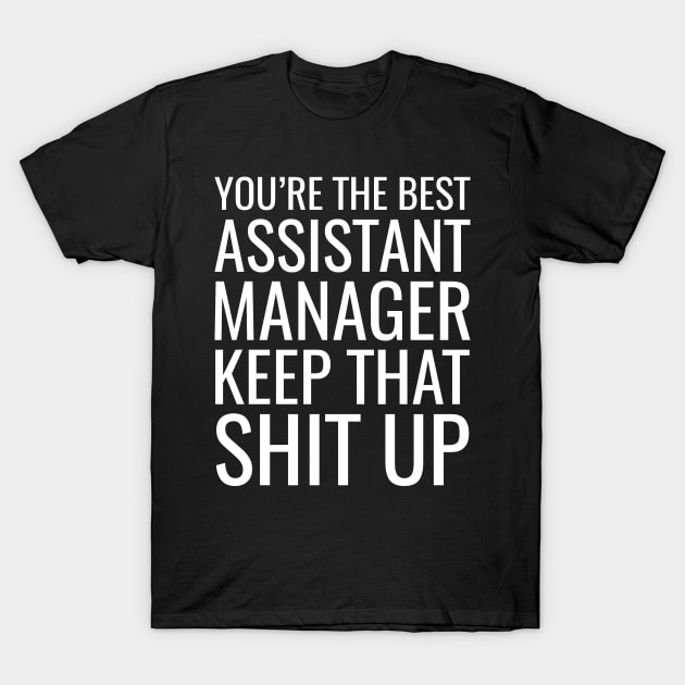 You're The Best Assistant Manager Keep That Shit Up T-Shirt by Saimarts